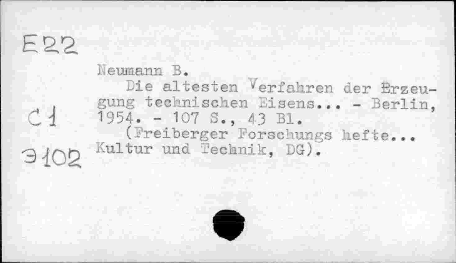 ﻿Neumann В.
Die ältesten ^erfahren der Erzeu gung technischen Eisens... - Berlin 1954. - 107 S., 43 Bl.
(Breiberger Borschungs hefte... Kultur und Technik, DG).